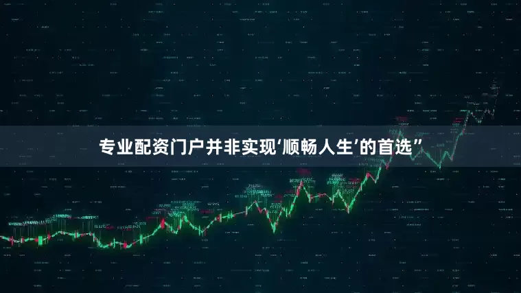 专业配资门户并非实现‘顺畅人生’的首选”