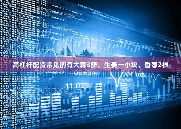 高杠杆配资常见的有大蒜3瓣、生姜一小块、香葱2根