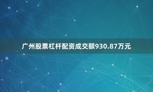 广州股票杠杆配资成交额930.87万元