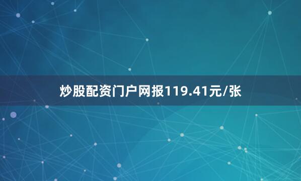 炒股配资门户网报119.41元/张