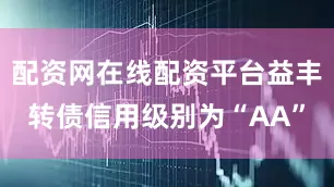 配资网在线配资平台益丰转债信用级别为“AA”