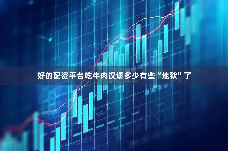 好的配资平台吃牛肉汉堡多少有些“地狱”了