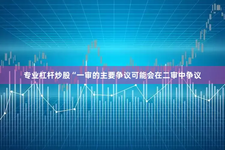 专业杠杆炒股“一审的主要争议可能会在二审中争议