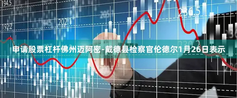 申请股票杠杆　　佛州迈阿密-戴德县检察官伦德尔1月26日表示