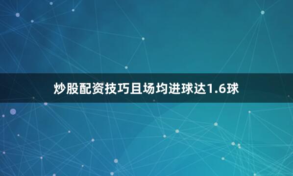炒股配资技巧且场均进球达1.6球