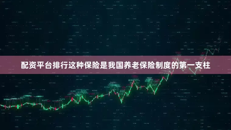配资平台排行这种保险是我国养老保险制度的第一支柱