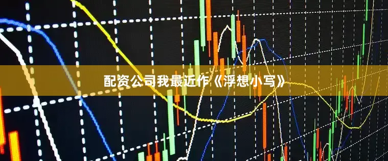 配资公司我最近作《浮想小写》