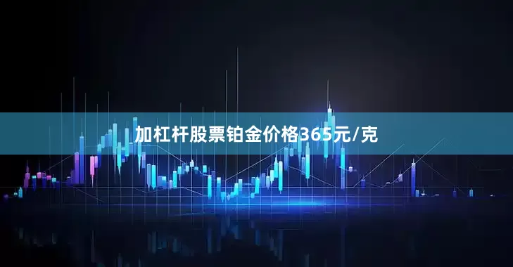 加杠杆股票铂金价格365元/克