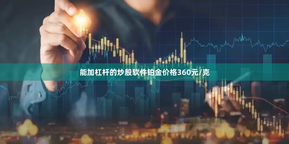 能加杠杆的炒股软件铂金价格360元/克