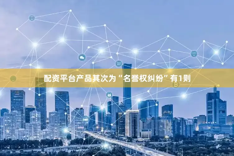 配资平台产品其次为“名誉权纠纷”有1则