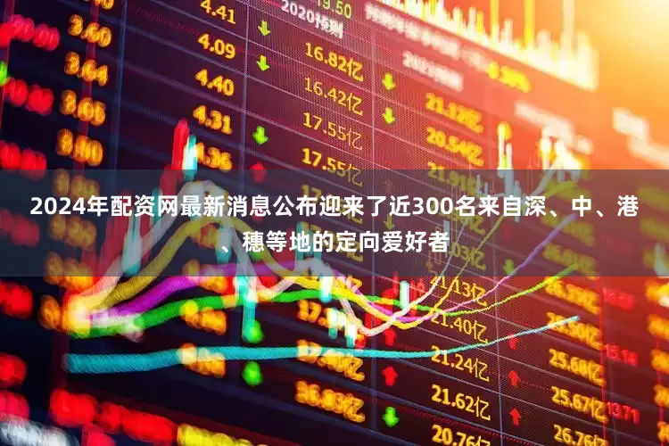 2024年配资网最新消息公布迎来了近300名来自深、中、港、穗等地的定向爱好者