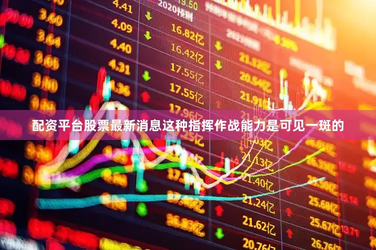 配资平台股票最新消息这种指挥作战能力是可见一斑的