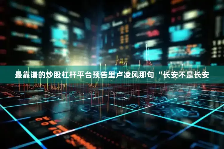 最靠谱的炒股杠杆平台预告里卢凌风那句 “长安不是长安