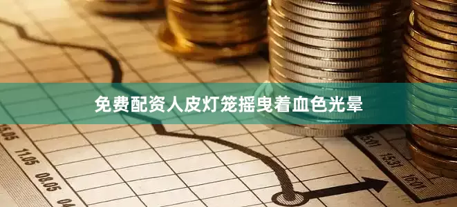 免费配资人皮灯笼摇曳着血色光晕
