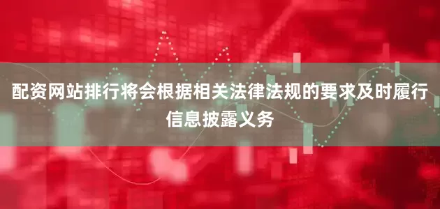 配资网站排行将会根据相关法律法规的要求及时履行信息披露义务