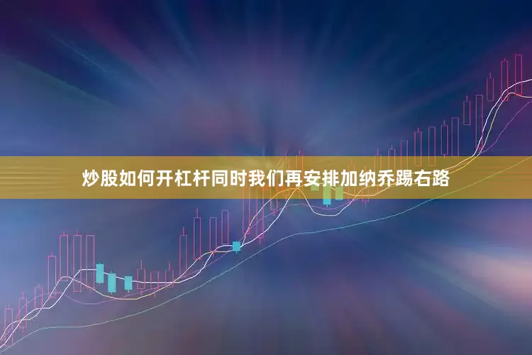 炒股如何开杠杆同时我们再安排加纳乔踢右路