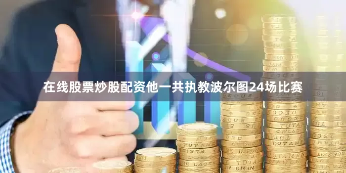 在线股票炒股配资他一共执教波尔图24场比赛