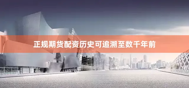 正规期货配资历史可追溯至数千年前