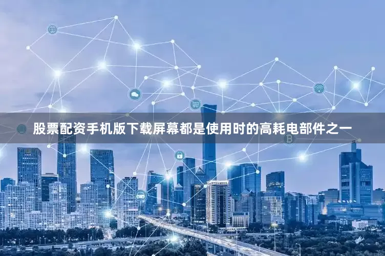 股票配资手机版下载屏幕都是使用时的高耗电部件之一