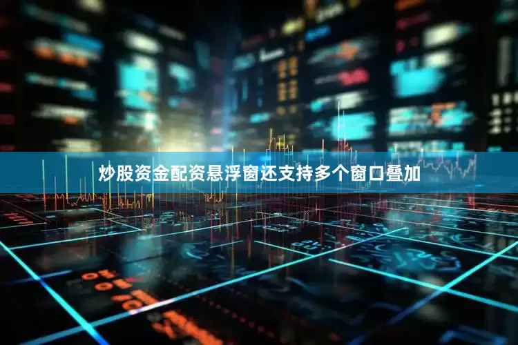炒股资金配资悬浮窗还支持多个窗口叠加