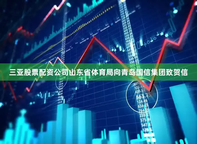 三亚股票配资公司山东省体育局向青岛国信集团致贺信