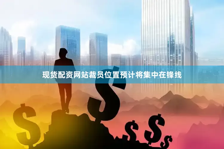 现货配资网站裁员位置预计将集中在锋线