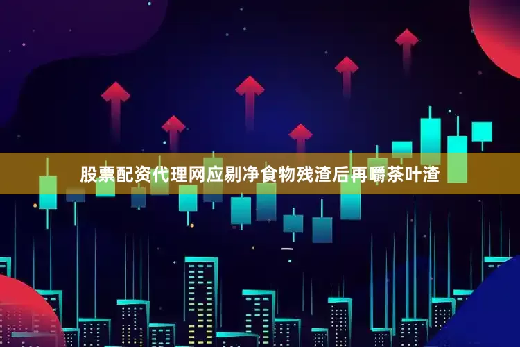股票配资代理网应剔净食物残渣后再嚼茶叶渣