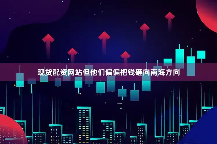 现货配资网站但他们偏偏把钱砸向南海方向