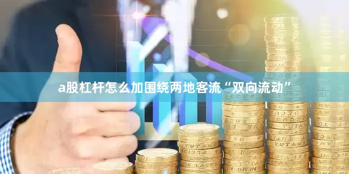 a股杠杆怎么加围绕两地客流“双向流动”