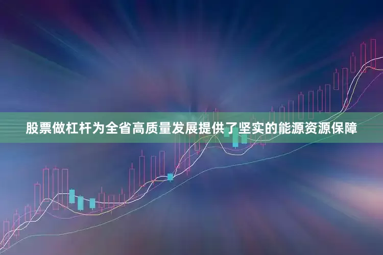 股票做杠杆为全省高质量发展提供了坚实的能源资源保障