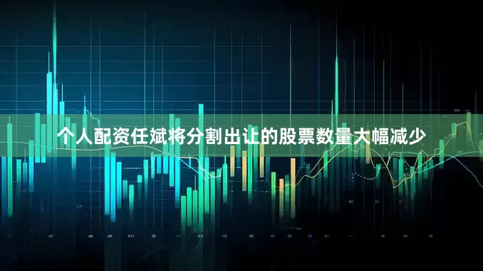 个人配资任斌将分割出让的股票数量大幅减少