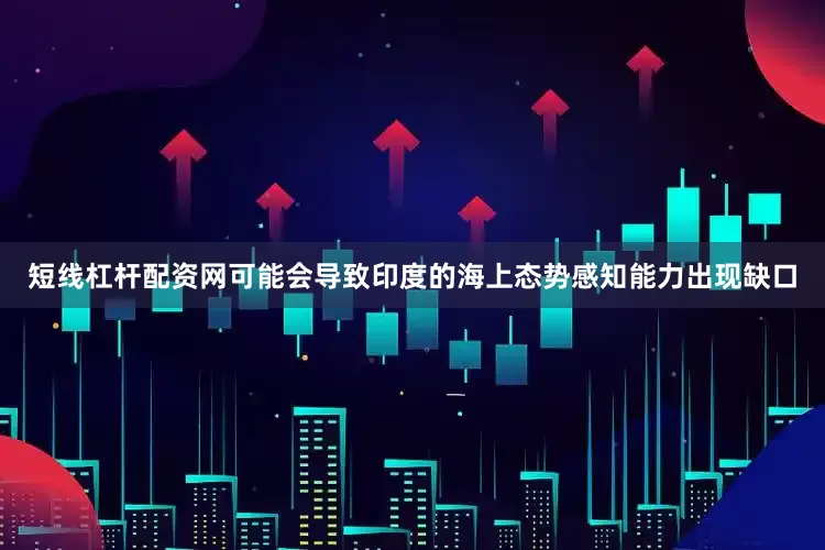 短线杠杆配资网可能会导致印度的海上态势感知能力出现缺口