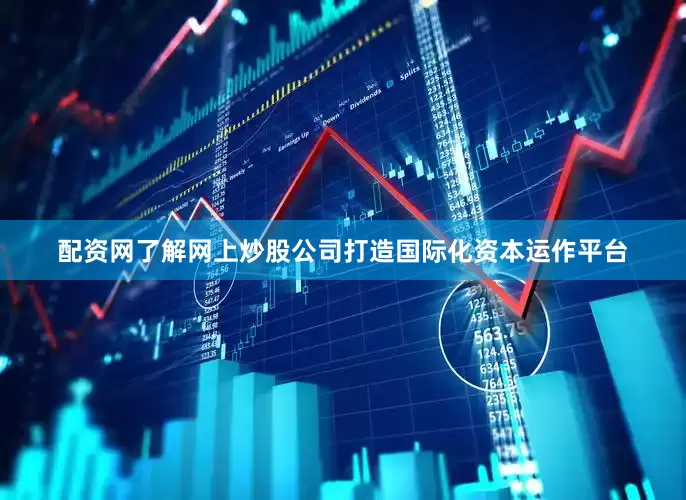 配资网了解网上炒股公司打造国际化资本运作平台