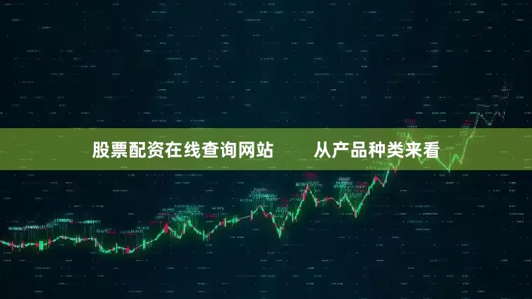 股票配资在线查询网站        从产品种类来看