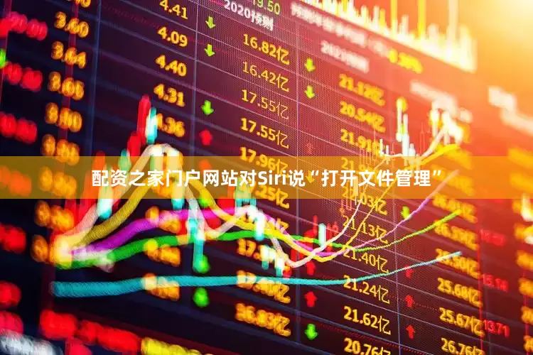 配资之家门户网站对Siri说“打开文件管理”