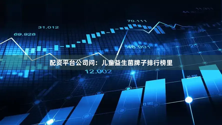 配资平台公司问：儿童益生菌牌子排行榜里
