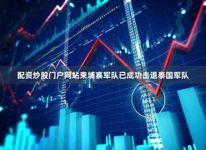 配资炒股门户网站柬埔寨军队已成功击退泰国军队