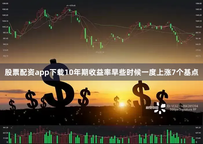 股票配资app下载10年期收益率早些时候一度上涨7个基点