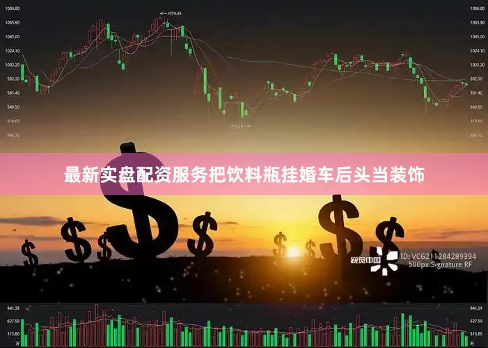 最新实盘配资服务把饮料瓶挂婚车后头当装饰