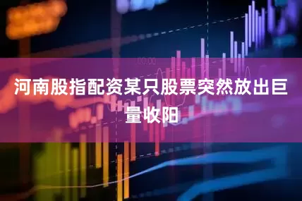 河南股指配资某只股票突然放出巨量收阳