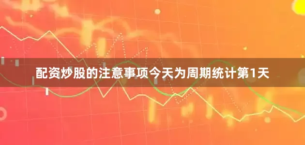 配资炒股的注意事项今天为周期统计第1天