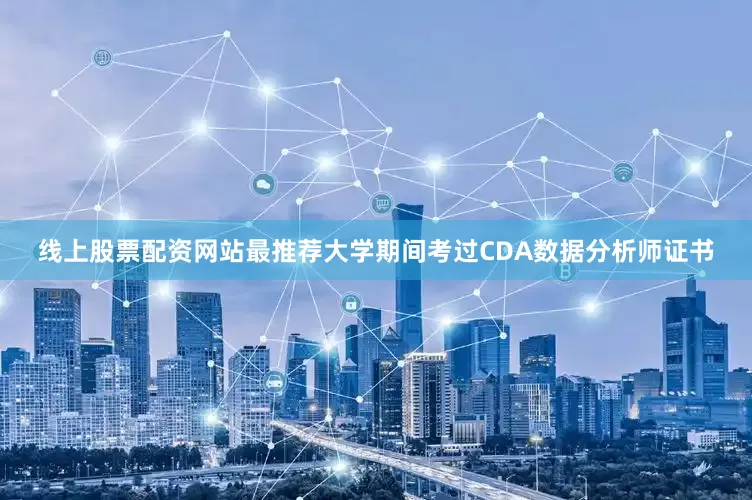 线上股票配资网站最推荐大学期间考过CDA数据分析师证书