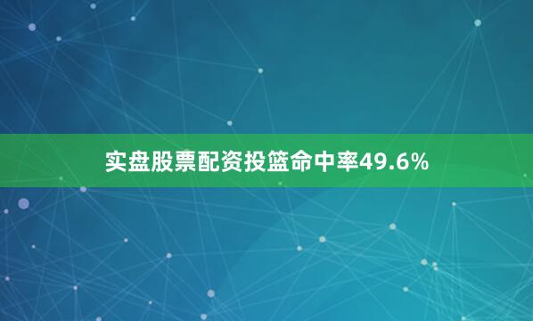 实盘股票配资投篮命中率49.6%