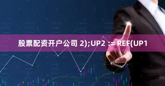 股票配资开户公司 2);UP2 := REF(UP1