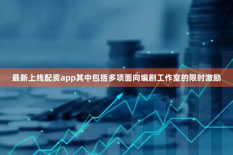 最新上线配资app其中包括多项面向编剧工作室的限时激励