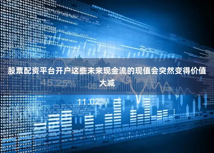 股票配资平台开户这些未来现金流的现值会突然变得价值大减