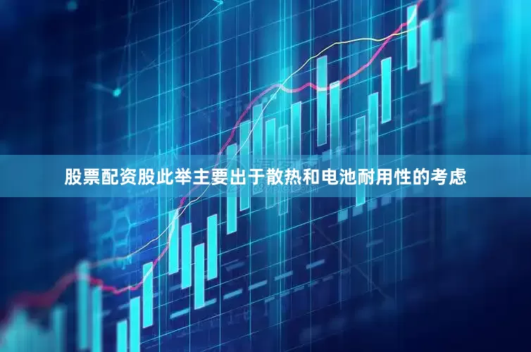 股票配资股此举主要出于散热和电池耐用性的考虑