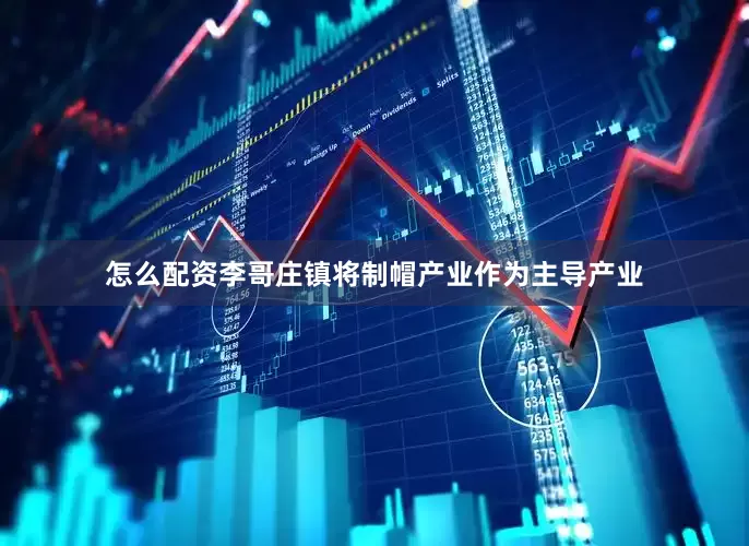 怎么配资李哥庄镇将制帽产业作为主导产业