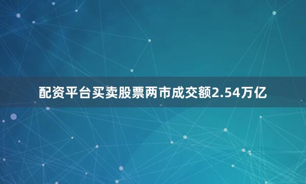 配资平台买卖股票两市成交额2.54万亿