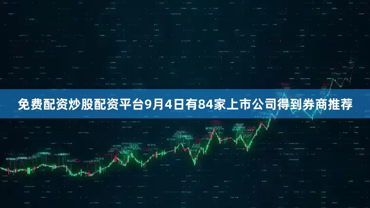 免费配资炒股配资平台9月4日有84家上市公司得到券商推荐